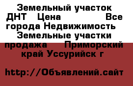 Земельный участок ДНТ › Цена ­ 550 000 - Все города Недвижимость » Земельные участки продажа   . Приморский край,Уссурийск г.